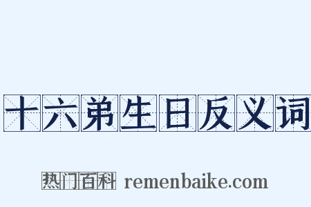 十六弟生日反义词是什么意思的图片